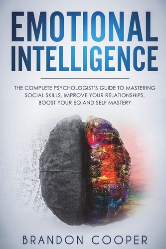 Emotional Intelligence The Complete Psychologist's Guide to Mastering Social Skills, Improve Your Relationships, Boost Your EQ and Self Mastery
