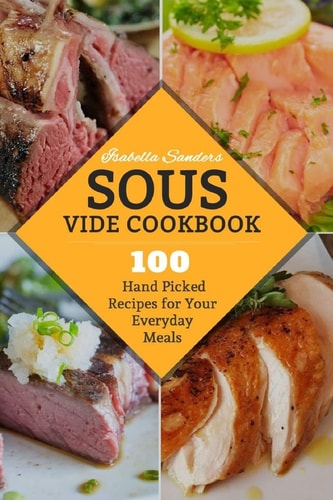 Sous Vide Cookbook 100 Hand Picked Recipes For Your Everyday Meals