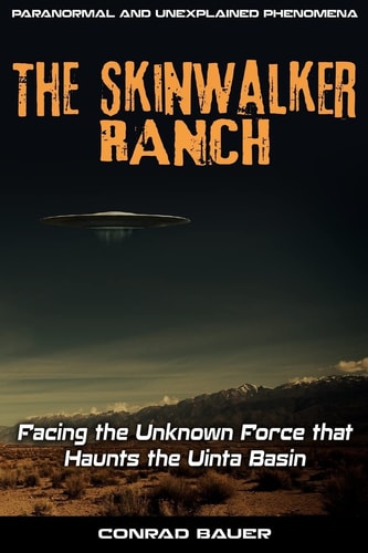 Skinwalker Ranch Facing the Unknown Force That Haunts the Uinta Basin