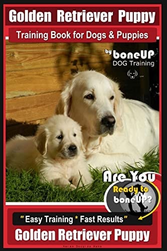 Golden Retriever Puppy Training Book for Dogs and Puppies by Bone Up Dog Training Are You Ready to Bone Up? Easy Training * Fast Results Golden Retriever Puppy
