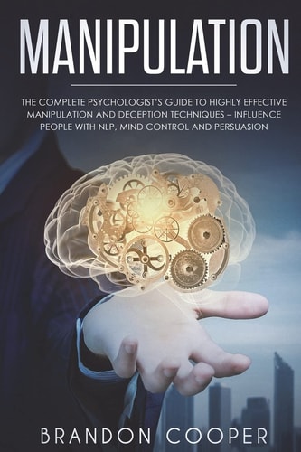 Manipulation The Complete Psychologist's Guide to Highly Effective Manipulation and Deception Techniques - Influence People with NLP, Mind Control and Persuasion