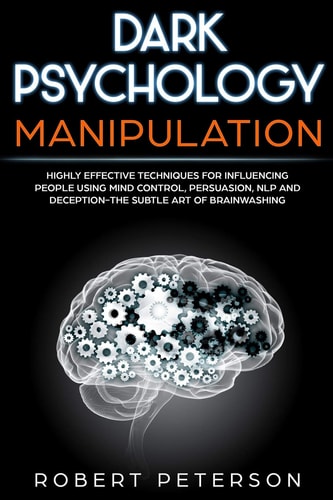 Dark Psychology Manipulation Highly Effective Techniques for Influencing People Using Mind Control, Persuasion, NLP and Deception-The Subtle Art of Brainwashing
