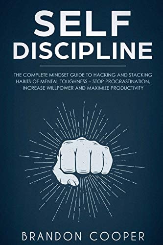 Self-Discipline The Complete Mindset Guide to Hacking and Stacking Habits of Mental Toughness - Stop Procrastination, Increase Willpower and Maximize Productivity