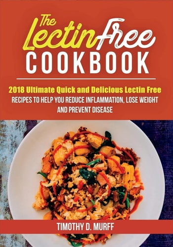 The Lectin Free Cookbook 2018 Ultimate Quick and Delicious Lectin Free Recipes to Help You Reduce Inflammation, Lose Weight and Prevent Disease