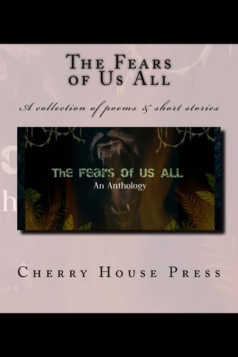 The Fears of Us All A Collection of Poems and Short Stories