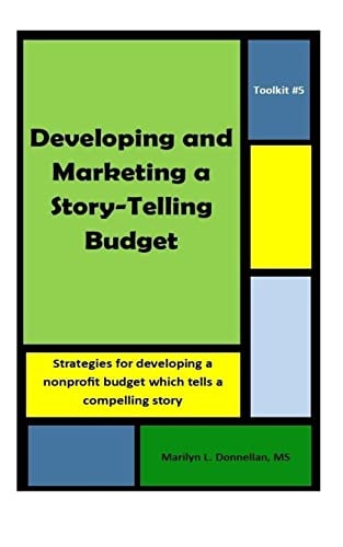 Toolkit #5: Developing and Marketing a Story-Telling Budget Strategies for Developing a Nonprofit Budget Which Tells a Compelling Story
