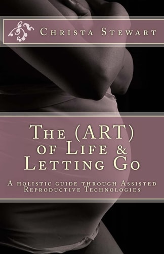 The (ART) of Life and Letting Go A Holistic Journey Through Assisted Reproductive Technologies