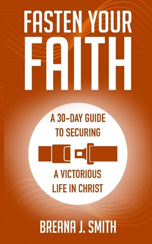 Fasten Your Faith A 30-Day Guide to Securing a Victorious Life in Christ