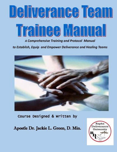 Deliverance Team Trainee Manual A Comprehensive Training and Protocol Manual to Establish, Equip and Empower Deliverance and Healing Teams