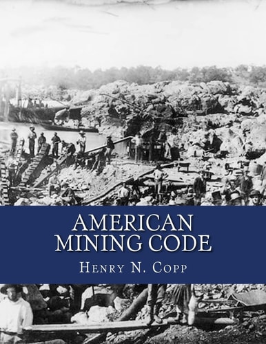 American Mining Code Embracing the United States, State and Territorial Mining Laws and the General Land Office Regulations