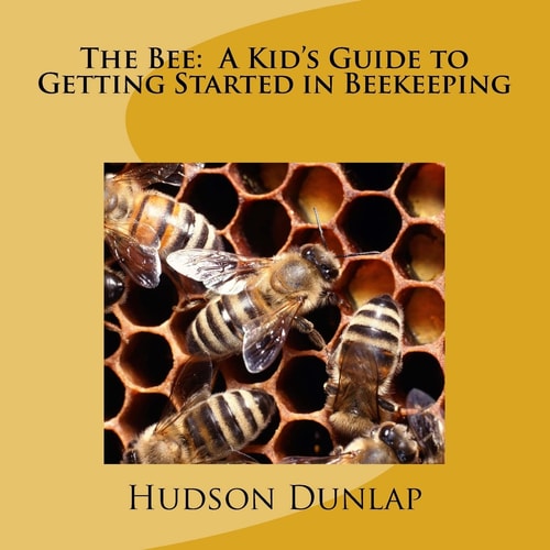 The Bee A Kid's Guide to Getting Started in Beekeeping