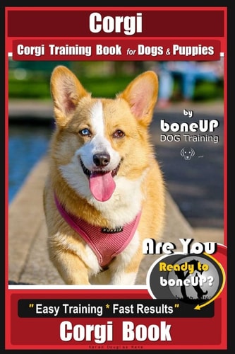 Corgi, Corgi Training Book for Dogs and Puppies by Bone Up Dog Training Are You Ready to Bone Up? Easy Training * Fast Results Corgi Book
