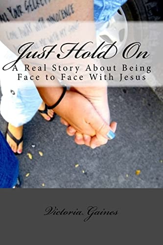 Just Hold On A Real Story about Being Face to Face with Jesus