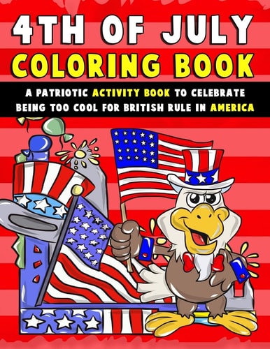 4th of July Coloring Book A Patriotic Activity Book to Celebrate Being Too Cool for British Rule in America
