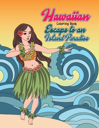 Hawaiian Coloring Book: Escape to an Island Paradise Aloha! a Tropical Coloring Book with Summer Scenes, Relaxing Beaches, Floral Designs and Nature Patterns Inspired by Hawaii