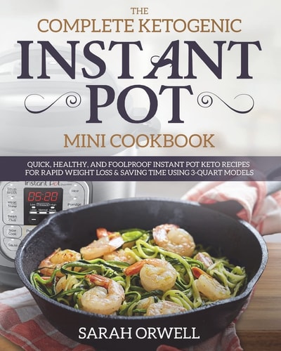 Instant Pot Mini Cookbook The Complete Ketogenic Instant Pot Mini Cookbook - Quick, Healthy, and Foolproof Instant Pot Keto Recipes for Rapid Weight Loss & Saving Time Using 3 Quart Models