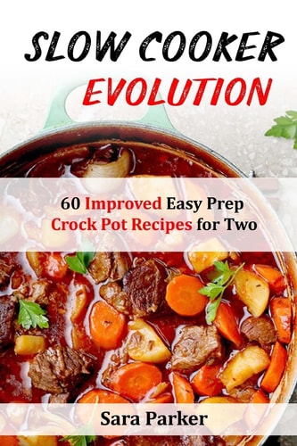 Slow Cooker Evolution 60 Improved Easy Prep Crock Pot Recipes for Two