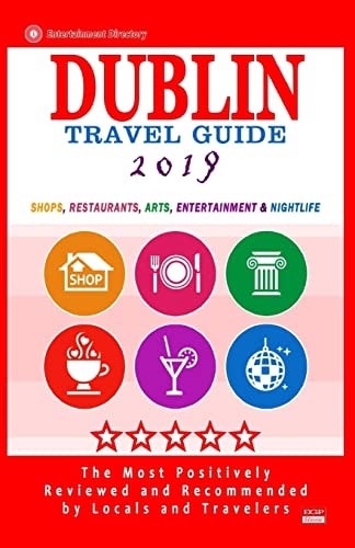 Dublin Travel Guide 2019 Shops, Restaurants, Arts, Entertainment and Nightlife in Dublin, Ireland (City Travel Guide 2019)