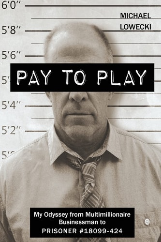 Pay To Play My Odyssey from Multimillionaire Businessman to PRISONER #18099-424