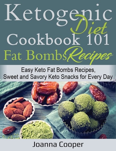 Ketogenic Diet Cookbook 101 Fat Bombs Recipes Easy Keto Fat Bombs Recipes, Sweet and Savory Keto Snacks for Every Day