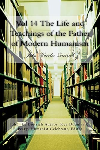 Vol 14 The Life and Teachings of the Father of Modern Humanism John Hassler Dietrich