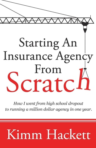 Starting an Insurance Agency From Scratch How I Went From High School Dropout To Running A Million Dollar Agency In One Year
