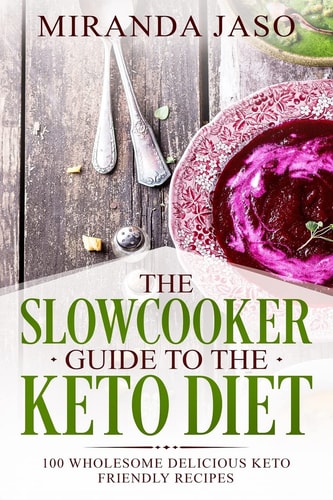 The Slowcooker Guide To The Keto Diet 100 Wholesome Delicious Keto Friendly Recipes