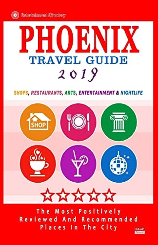 Phoenix Travel Guide 2019 Shops, Restaurants, Arts, Entertainment and Nightlife in Phoenix, Arizona (City Travel Guide 2019).