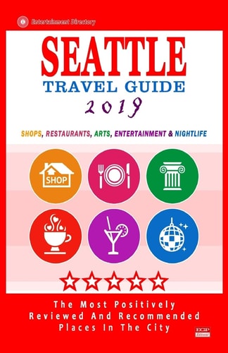 Seattle Travel Guide 2019 Shops, Restaurants, Arts, Entertainment and Nightlife in Seattle, Washington (City Travel Guide 2019).