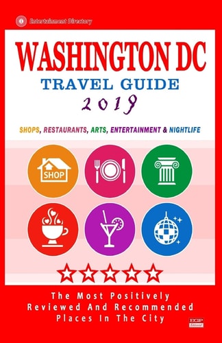 Washington DC Travel Guide 2019 Shops, Restaurants, Arts, Entertainment and Nightlife in Washington DC (City Travel Guide 2019).