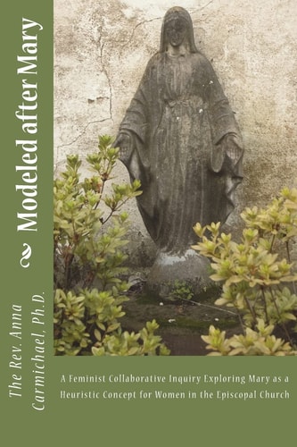 Modeled After Mary A Feminist Collaborative Inquiry Exploring Mary As a Heuristic Concept for Women in the Episcopal Church