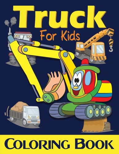 Truck Coloring Book For Kids Excavator, Monster Trucks, Fire Truck, Garbage Truck, Grader Truck, Loader Truck and More. (Ages 2-4, Ages4-8)