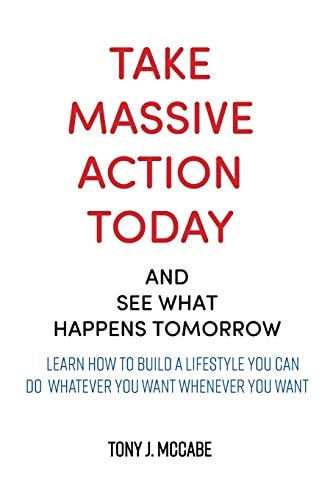 Take Massive Action Today and See What Happens Tomorrow Learn How to Build a Lifestyle Where You Can DO Whatever You Want, Wherever You Want