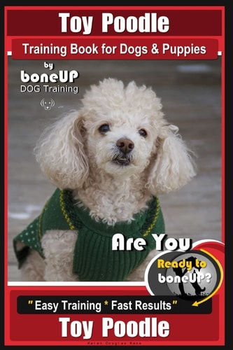 Toy Poodle Training Book for Dogs and Puppies By Bone Up Dog Training Are You Ready to Bone Up? Easy Training * Fast Results