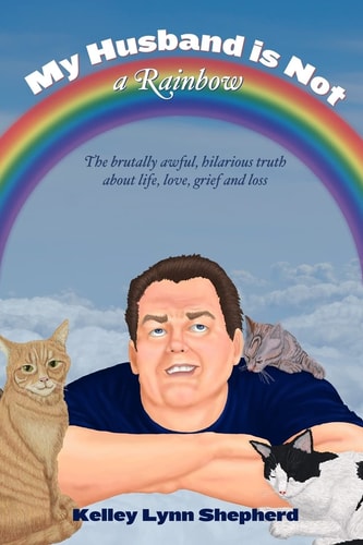 My Husband Is Not a Rainbow The Brutally Awful, Hilarious Truth about Life, Love, Grief, and Loss