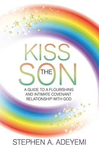 Kiss The Son A Guide To A Flourishing and Intimate Covenant Relationship with God.