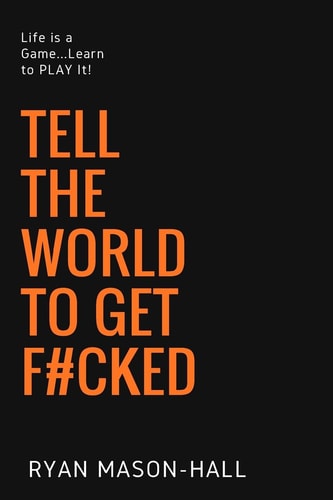Tell the World to Get F#cked Life Is a Game ... Learn to Play It!