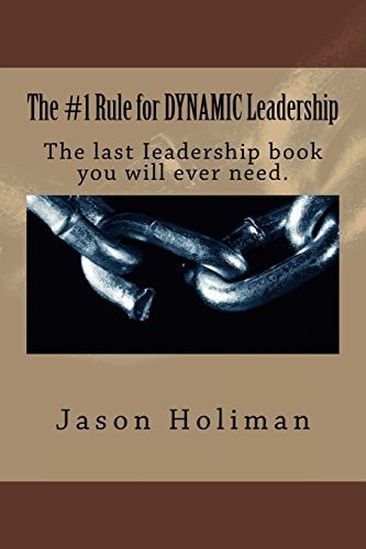 The #1 Rule for Dynamic Leadership. The Last Ieadership Book You Will Ever Need.