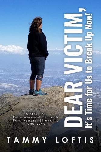 Dear Victim, It's Time for Us to Break Up Now!! A Story of Empowerment Through Forgiveness, Strength and Love
