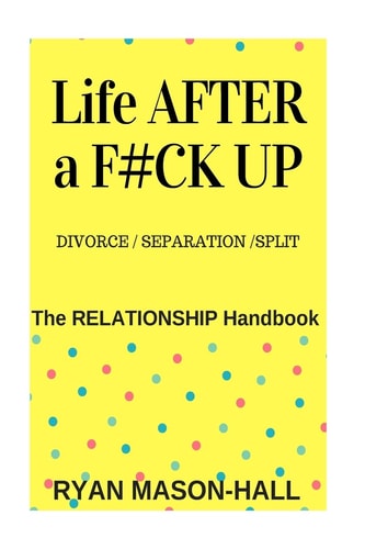 Life After a F#!k Up? Divorce / Separation / Split The Relationship Handbook