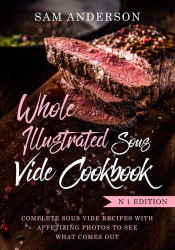 Whole Illustrated Sous Vide Cookbook Complete Sous Vide Recipes With Appetizing Photos to See What Comes Out!