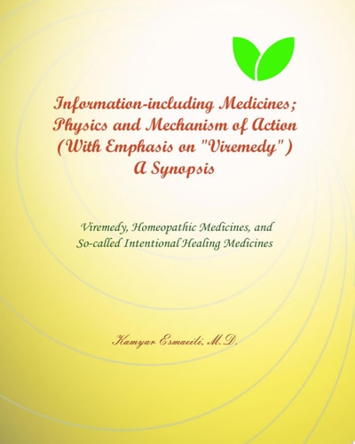 Information-including Medicines; Physics and Mechanism of Action (With Emphasis on "Viremedy") A Synopsis ["Version: Dec 2022"] Viremedy, Homeopathic Medicines, and So-called Intentional Healing Medicines