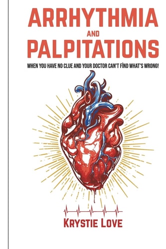 Arrhythmia and Palpitations When You Have No Clue Your Doctor Can't Find What's Wrong - How to Stop Palpitations, Irregular and Fast Heart Beats and Get Relief!