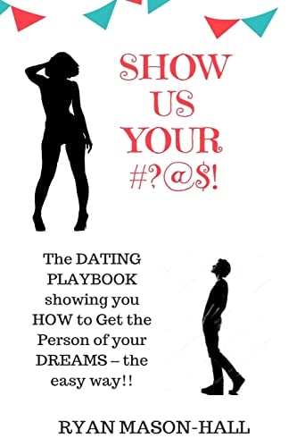 Show Us Your #?@$! The Dating Playbook Showing You How to Get the Person of Your Dreams - The Easy Way!!