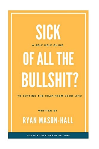 Sick of All the Bullsh!t? A Self Help Guide to Cutting the Crap from Your Life!