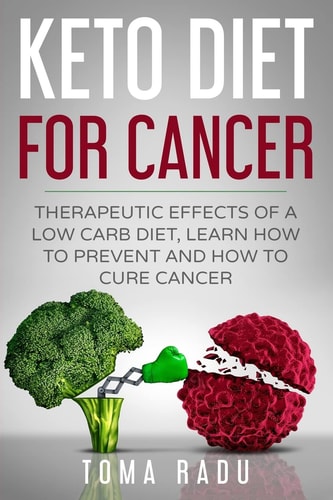 Keto Diet for Cancer Therapeutic Effects of a Low Carb Diet, Learn How to Prevent and How to Cure Cancer