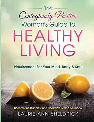 The Contagiously Positive Woman's Guide to Healthy Living An Adventure for Your Mind, Body and Soul