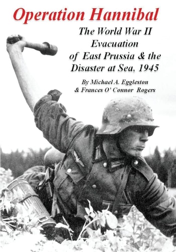 Operation Hannibal The World War II Evacuation of East Prussia and the Disaster at Sea