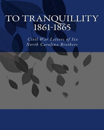 To Tranquillity 1861-1865 Civil War Letters of Six North Carolina Brothers
