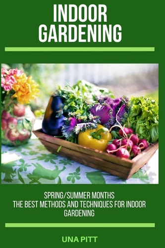 Indoor Gardening Spring/Summer Months - The Best Methods and Techniques for Indoor Gardening